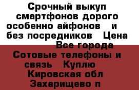 Срочный выкуп смартфонов дорого особенно айфонов 7 и 7  без посредников › Цена ­ 8 990 - Все города Сотовые телефоны и связь » Куплю   . Кировская обл.,Захарищево п.